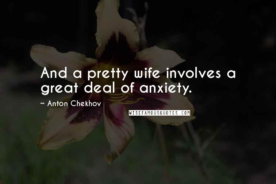 Anton Chekhov Quotes: And a pretty wife involves a great deal of anxiety.