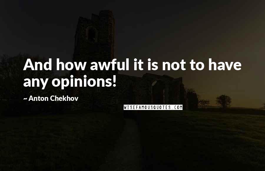 Anton Chekhov Quotes: And how awful it is not to have any opinions!