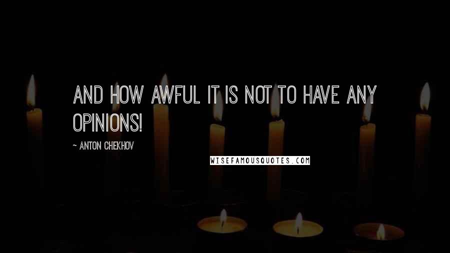 Anton Chekhov Quotes: And how awful it is not to have any opinions!