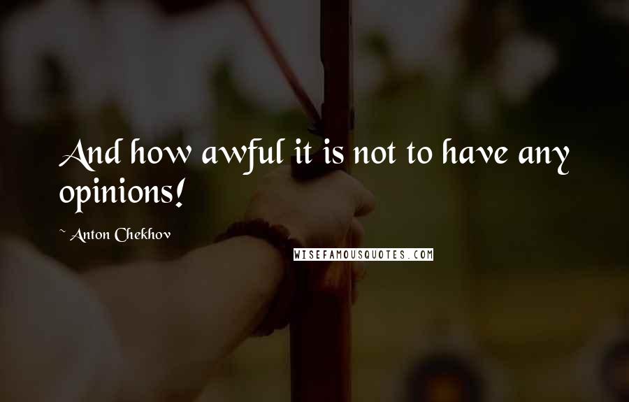 Anton Chekhov Quotes: And how awful it is not to have any opinions!