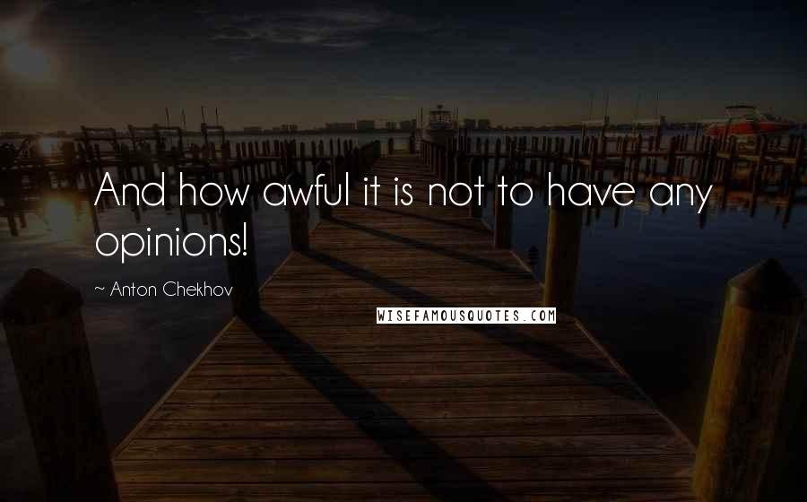 Anton Chekhov Quotes: And how awful it is not to have any opinions!