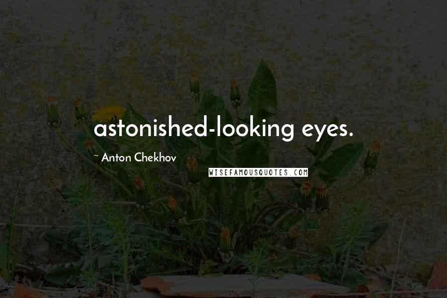 Anton Chekhov Quotes: astonished-looking eyes.