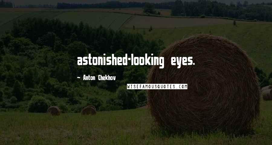 Anton Chekhov Quotes: astonished-looking eyes.