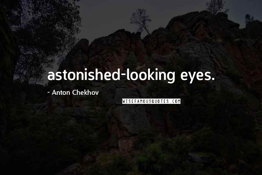 Anton Chekhov Quotes: astonished-looking eyes.