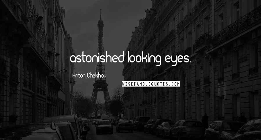 Anton Chekhov Quotes: astonished-looking eyes.