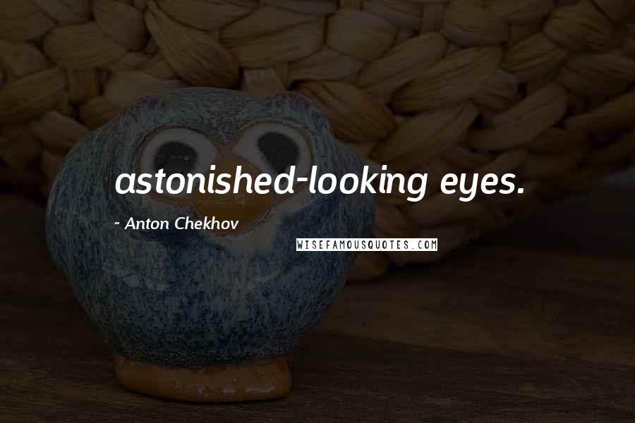 Anton Chekhov Quotes: astonished-looking eyes.