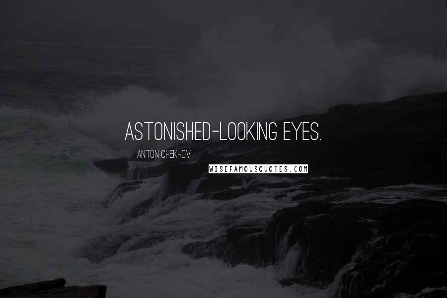 Anton Chekhov Quotes: astonished-looking eyes.