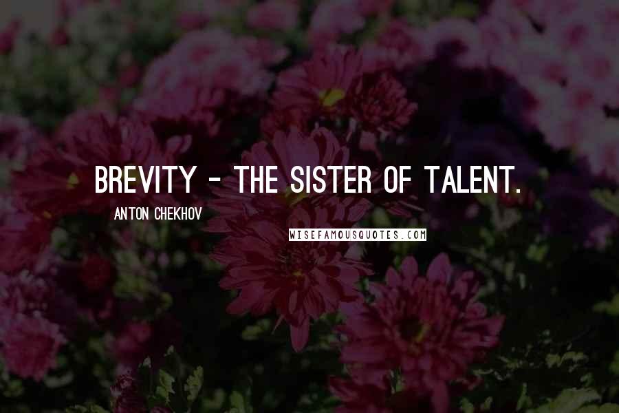 Anton Chekhov Quotes: Brevity - the sister of talent.
