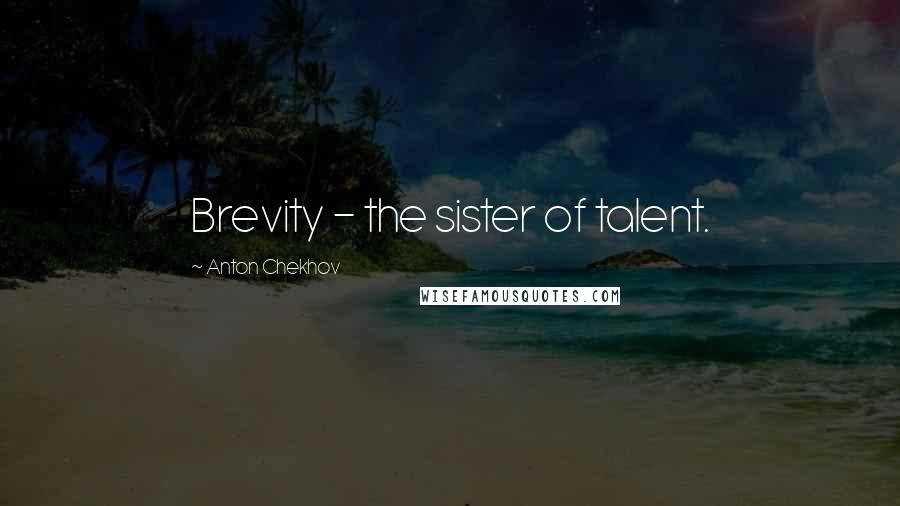Anton Chekhov Quotes: Brevity - the sister of talent.
