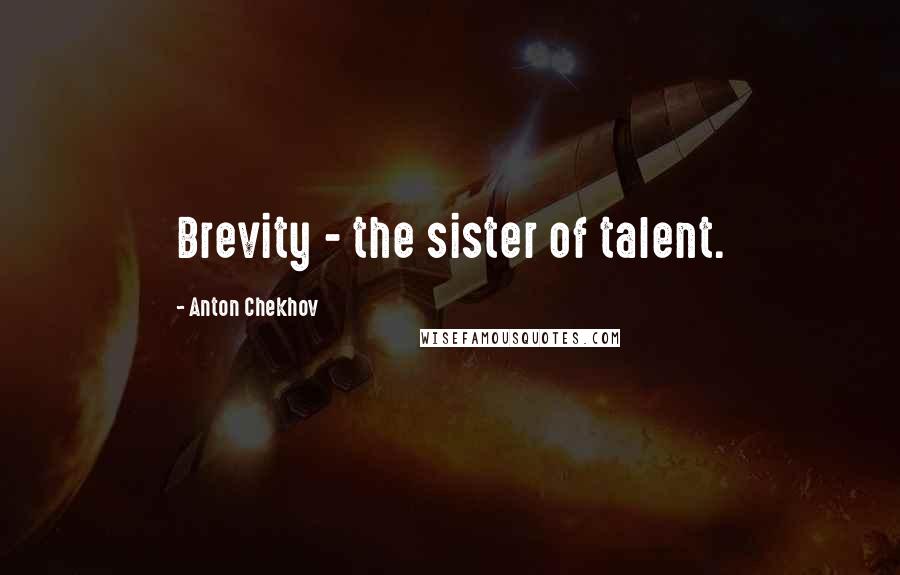 Anton Chekhov Quotes: Brevity - the sister of talent.