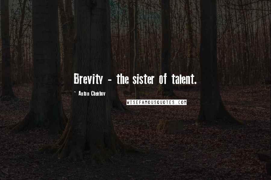 Anton Chekhov Quotes: Brevity - the sister of talent.