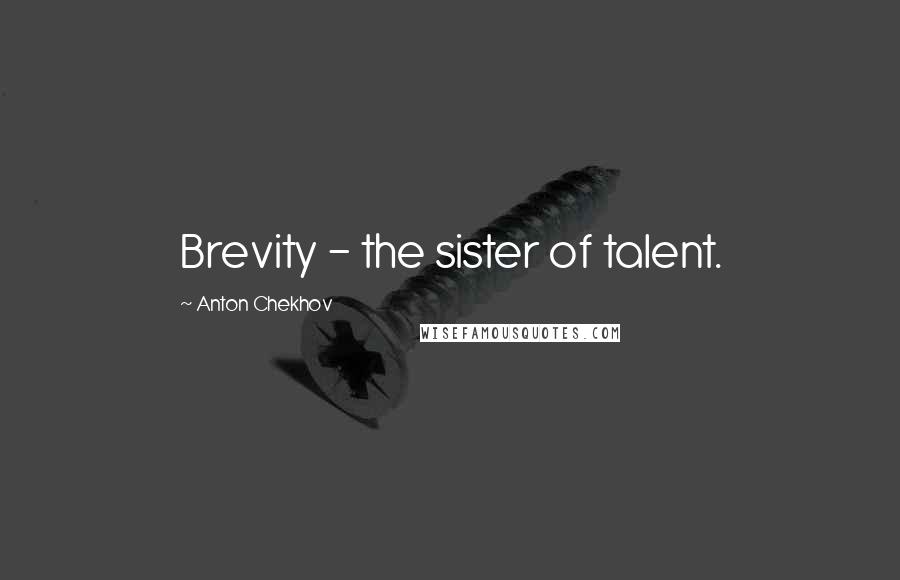 Anton Chekhov Quotes: Brevity - the sister of talent.