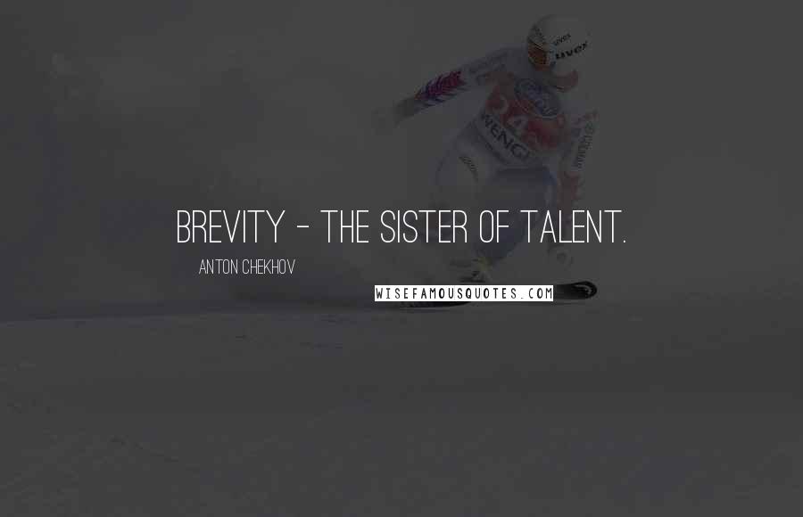 Anton Chekhov Quotes: Brevity - the sister of talent.