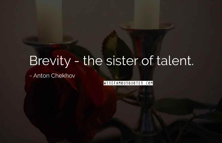 Anton Chekhov Quotes: Brevity - the sister of talent.