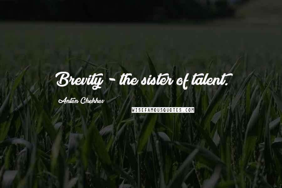 Anton Chekhov Quotes: Brevity - the sister of talent.