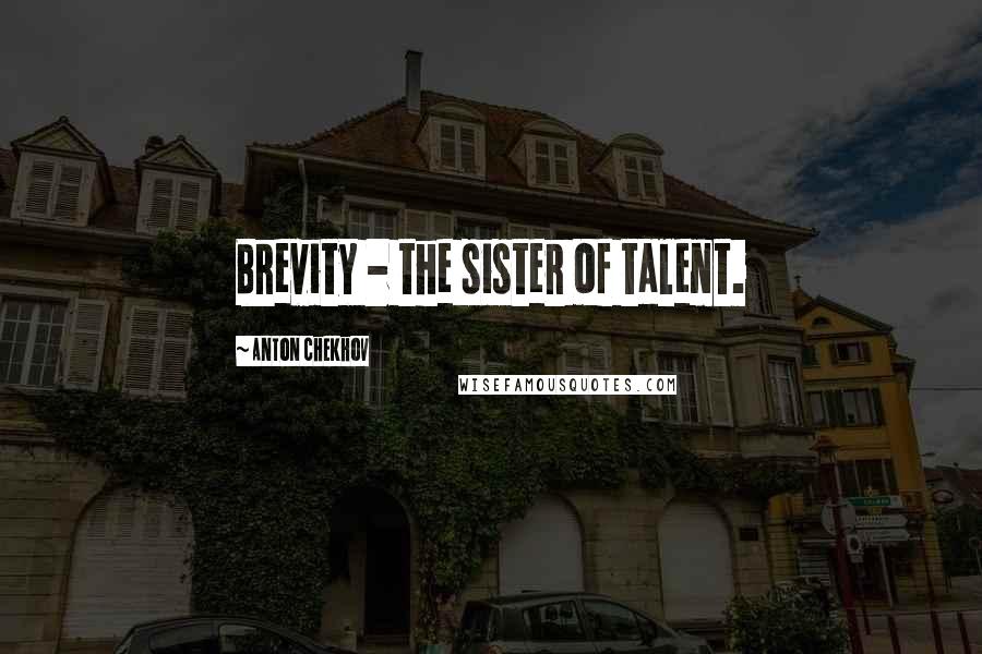 Anton Chekhov Quotes: Brevity - the sister of talent.