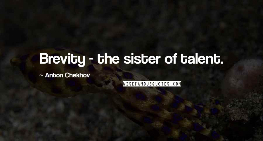 Anton Chekhov Quotes: Brevity - the sister of talent.