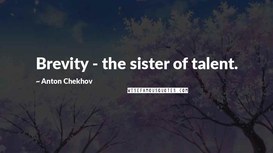 Anton Chekhov Quotes: Brevity - the sister of talent.