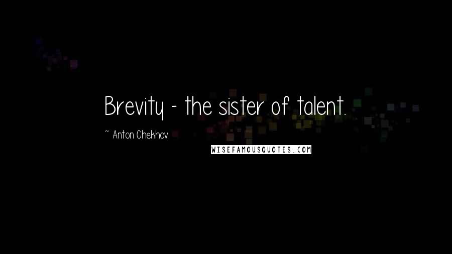 Anton Chekhov Quotes: Brevity - the sister of talent.
