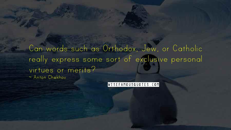 Anton Chekhov Quotes: Can words such as Orthodox, Jew, or Catholic really express some sort of exclusive personal virtues or merits?