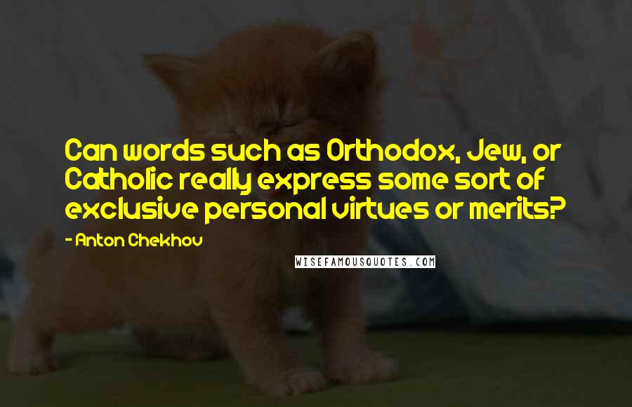 Anton Chekhov Quotes: Can words such as Orthodox, Jew, or Catholic really express some sort of exclusive personal virtues or merits?