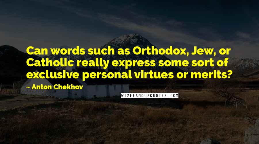 Anton Chekhov Quotes: Can words such as Orthodox, Jew, or Catholic really express some sort of exclusive personal virtues or merits?