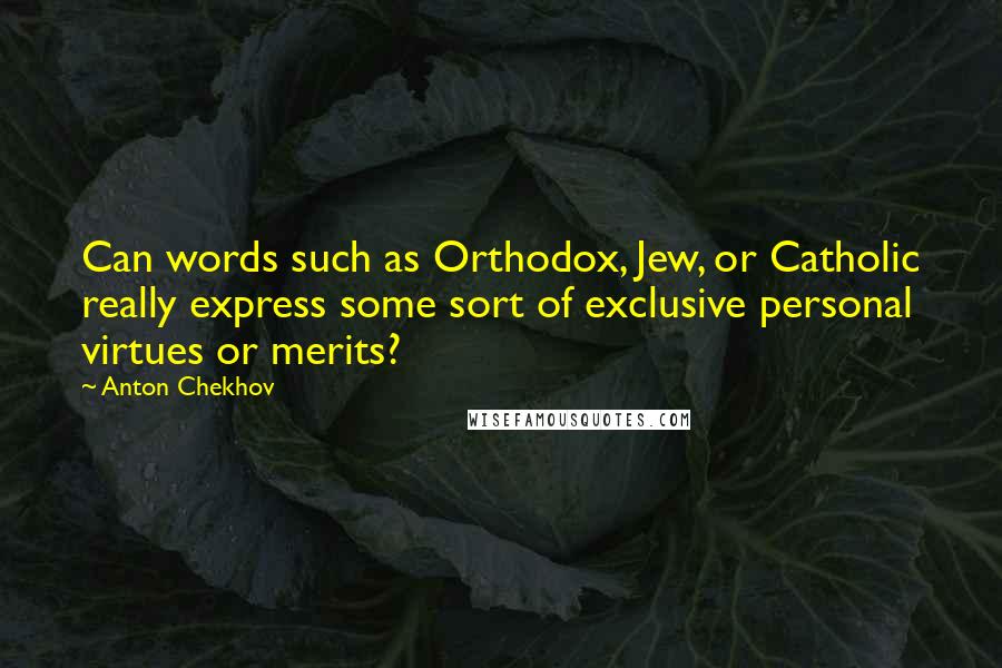 Anton Chekhov Quotes: Can words such as Orthodox, Jew, or Catholic really express some sort of exclusive personal virtues or merits?