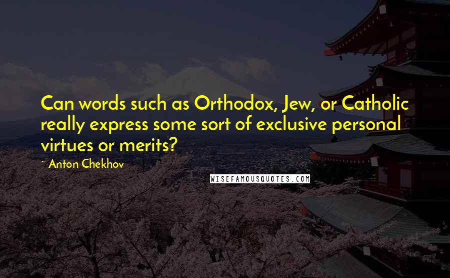 Anton Chekhov Quotes: Can words such as Orthodox, Jew, or Catholic really express some sort of exclusive personal virtues or merits?