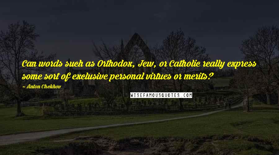 Anton Chekhov Quotes: Can words such as Orthodox, Jew, or Catholic really express some sort of exclusive personal virtues or merits?