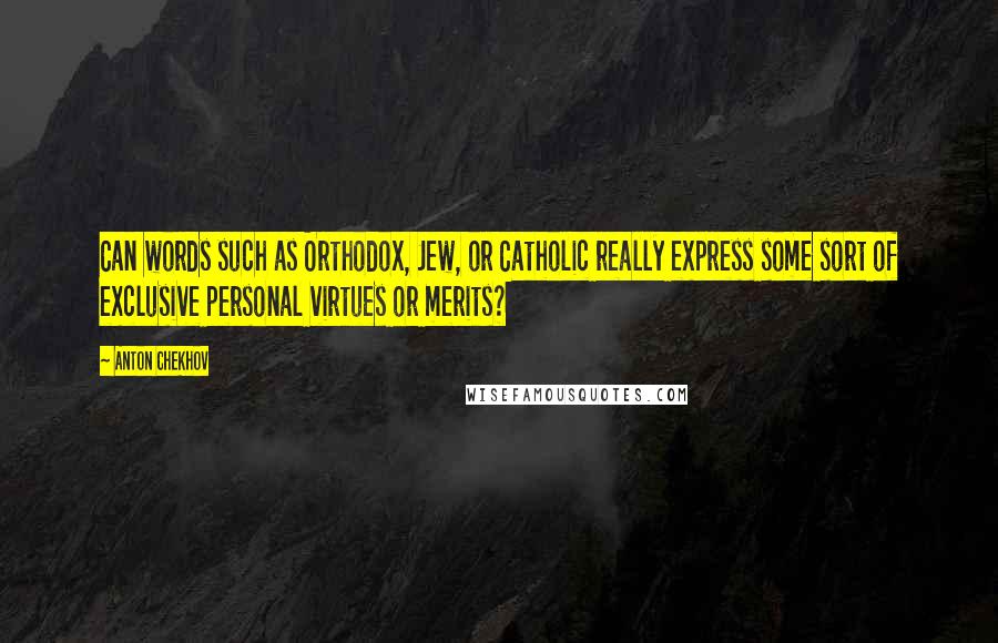 Anton Chekhov Quotes: Can words such as Orthodox, Jew, or Catholic really express some sort of exclusive personal virtues or merits?