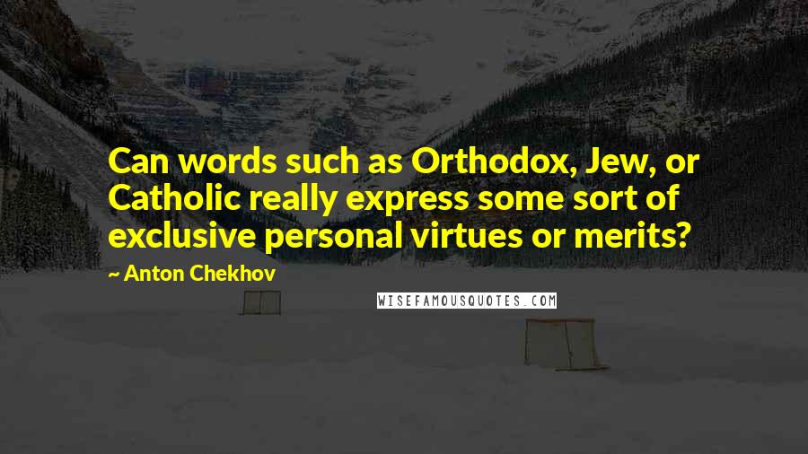 Anton Chekhov Quotes: Can words such as Orthodox, Jew, or Catholic really express some sort of exclusive personal virtues or merits?