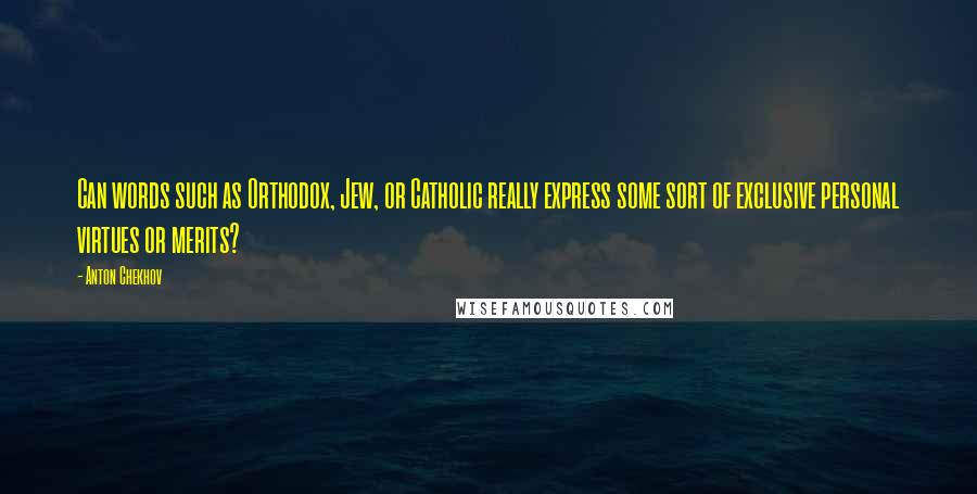 Anton Chekhov Quotes: Can words such as Orthodox, Jew, or Catholic really express some sort of exclusive personal virtues or merits?