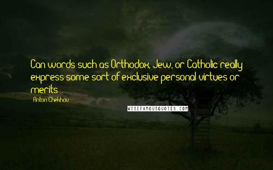 Anton Chekhov Quotes: Can words such as Orthodox, Jew, or Catholic really express some sort of exclusive personal virtues or merits?