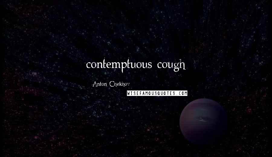 Anton Chekhov Quotes: contemptuous cough