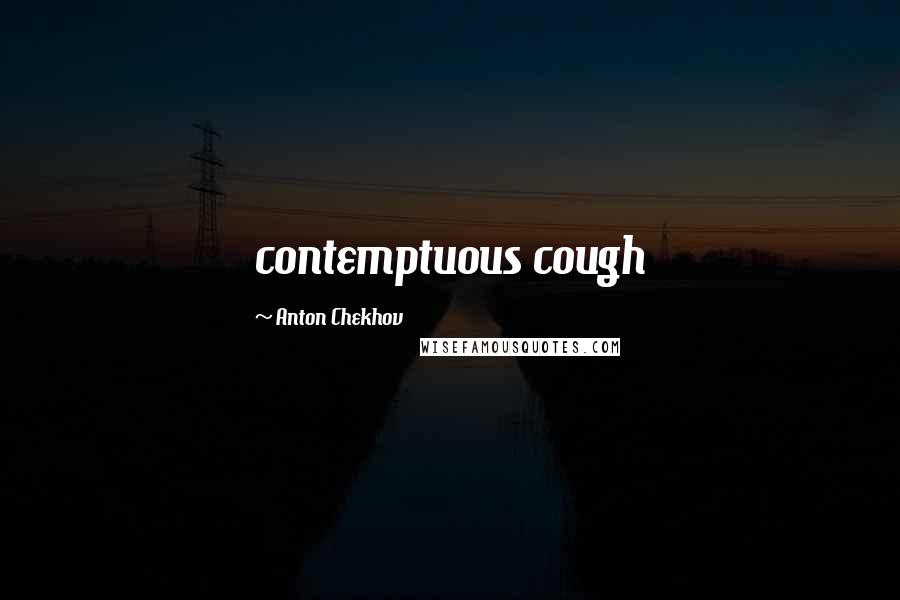 Anton Chekhov Quotes: contemptuous cough