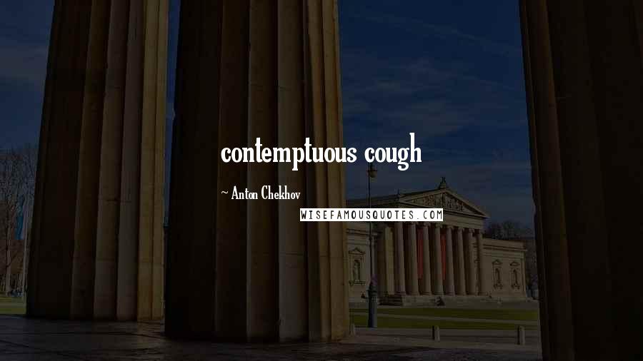 Anton Chekhov Quotes: contemptuous cough