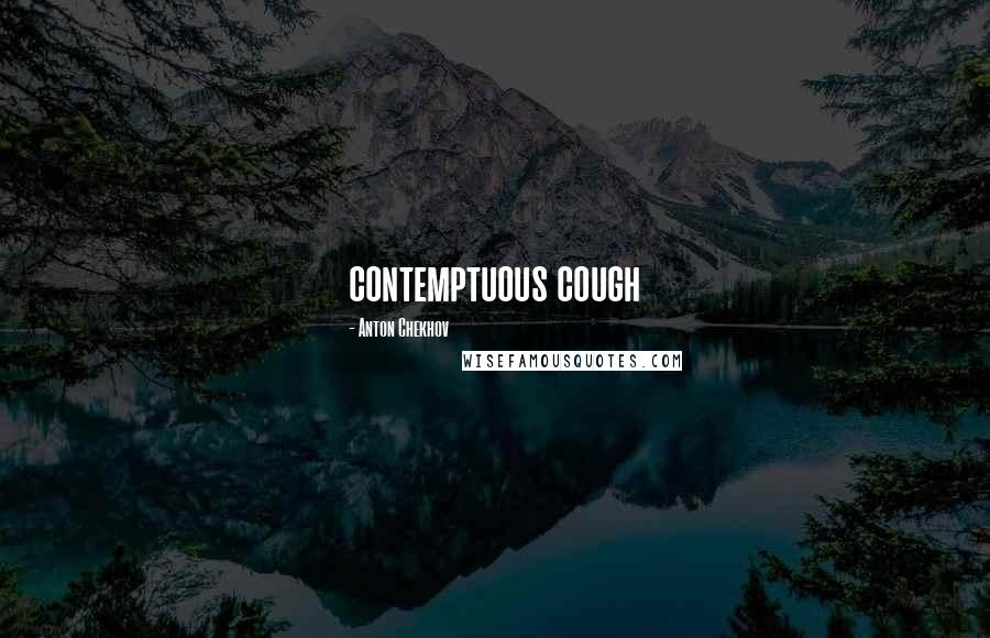 Anton Chekhov Quotes: contemptuous cough