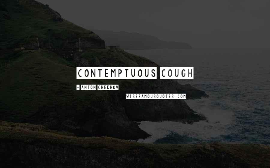 Anton Chekhov Quotes: contemptuous cough