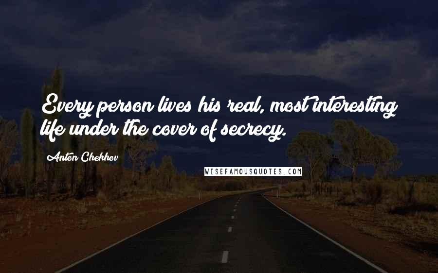 Anton Chekhov Quotes: Every person lives his real, most interesting life under the cover of secrecy.