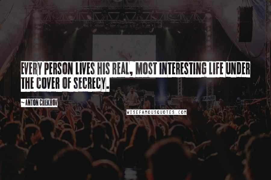 Anton Chekhov Quotes: Every person lives his real, most interesting life under the cover of secrecy.