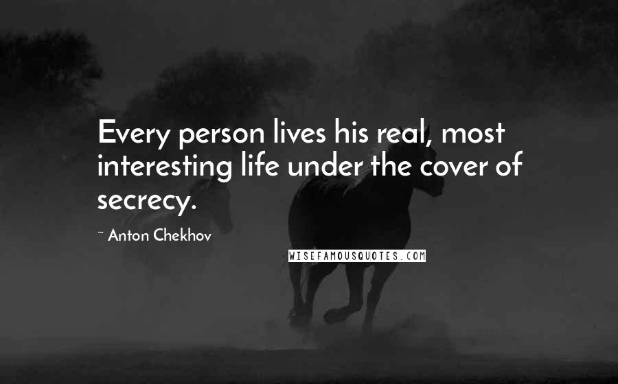 Anton Chekhov Quotes: Every person lives his real, most interesting life under the cover of secrecy.