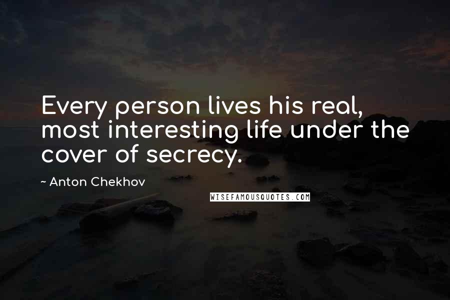 Anton Chekhov Quotes: Every person lives his real, most interesting life under the cover of secrecy.