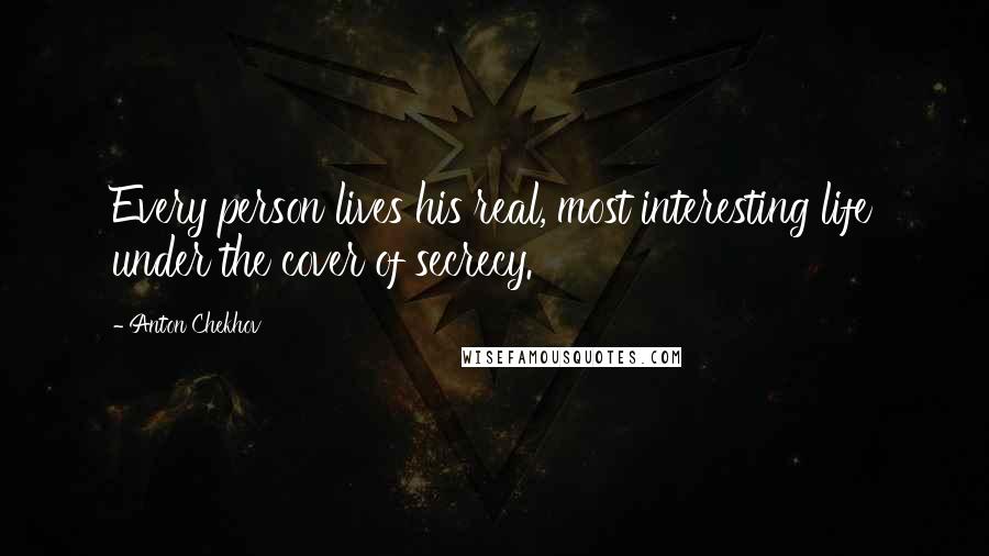 Anton Chekhov Quotes: Every person lives his real, most interesting life under the cover of secrecy.