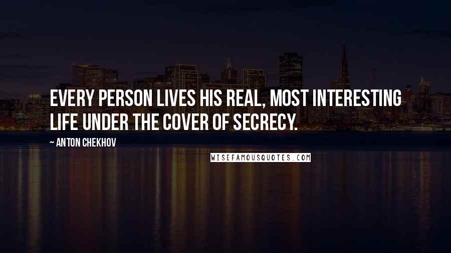 Anton Chekhov Quotes: Every person lives his real, most interesting life under the cover of secrecy.
