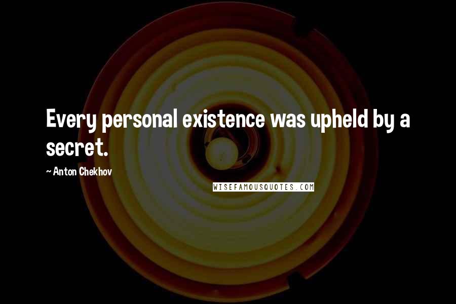 Anton Chekhov Quotes: Every personal existence was upheld by a secret.