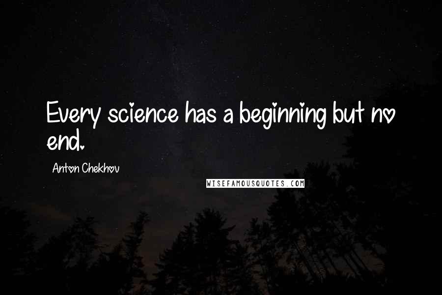 Anton Chekhov Quotes: Every science has a beginning but no end.