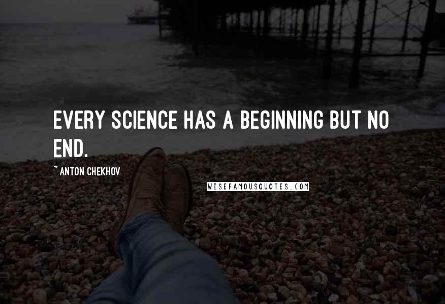 Anton Chekhov Quotes: Every science has a beginning but no end.