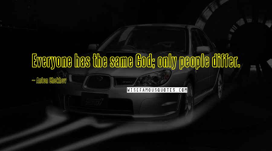 Anton Chekhov Quotes: Everyone has the same God; only people differ.