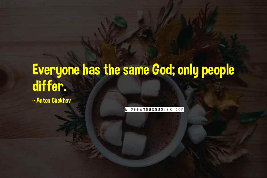 Anton Chekhov Quotes: Everyone has the same God; only people differ.