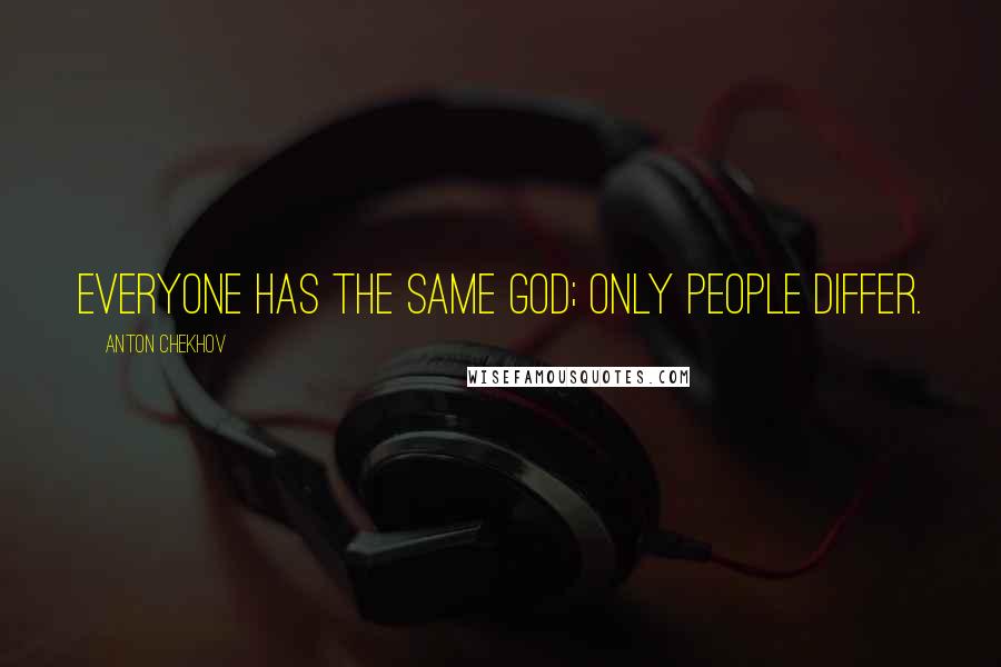 Anton Chekhov Quotes: Everyone has the same God; only people differ.